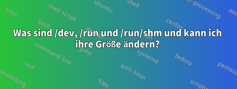 Was sind /dev, /run und /run/shm und kann ich ihre Größe ändern?