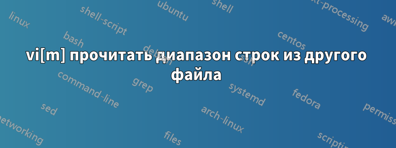 vi[m] прочитать диапазон строк из другого файла