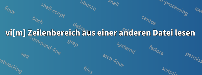 vi[m] Zeilenbereich aus einer anderen Datei lesen