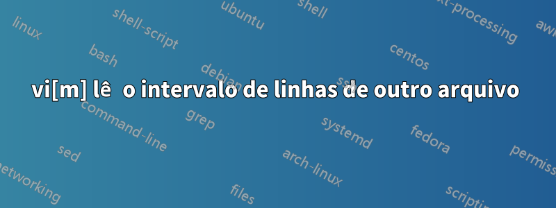 vi[m] lê o intervalo de linhas de outro arquivo