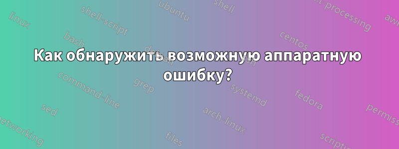 Как обнаружить возможную аппаратную ошибку?