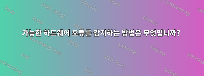 가능한 하드웨어 오류를 감지하는 방법은 무엇입니까?