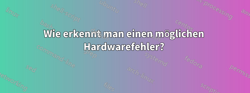 Wie erkennt man einen möglichen Hardwarefehler?