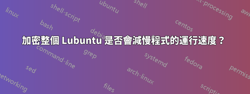 加密整個 Lubuntu 是否會減慢程式的運行速度？