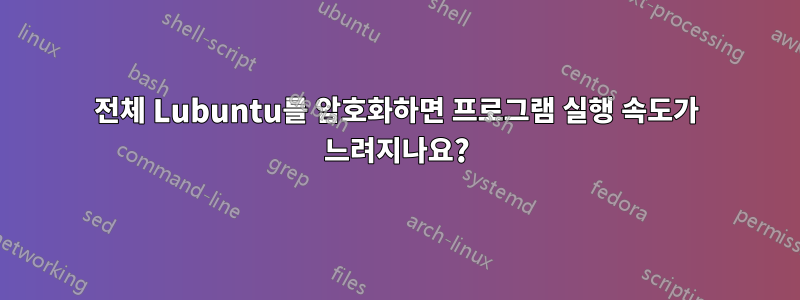 전체 Lubuntu를 암호화하면 프로그램 실행 속도가 느려지나요?