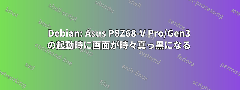 Debian: Asus P8Z68-V Pro/Gen3 の起動時に画面が時々真っ黒になる
