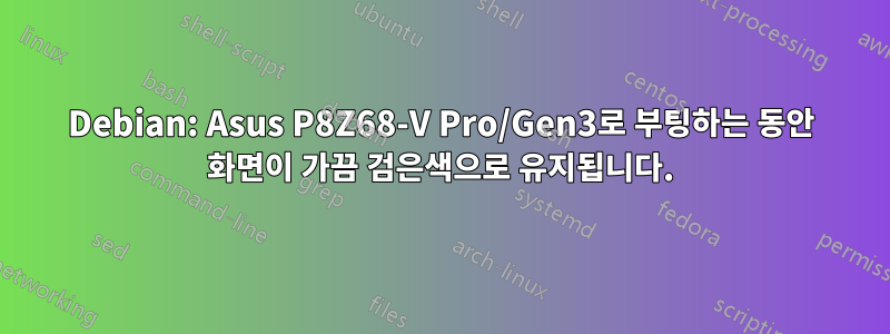 Debian: Asus P8Z68-V Pro/Gen3로 부팅하는 동안 화면이 가끔 검은색으로 유지됩니다.