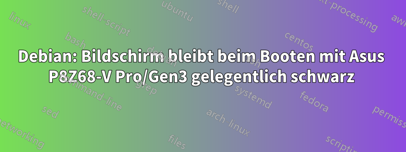 Debian: Bildschirm bleibt beim Booten mit Asus P8Z68-V Pro/Gen3 gelegentlich schwarz