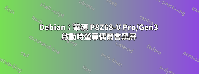 Debian：華碩 P8Z68-V Pro/Gen3 啟動時螢幕偶爾會黑屏