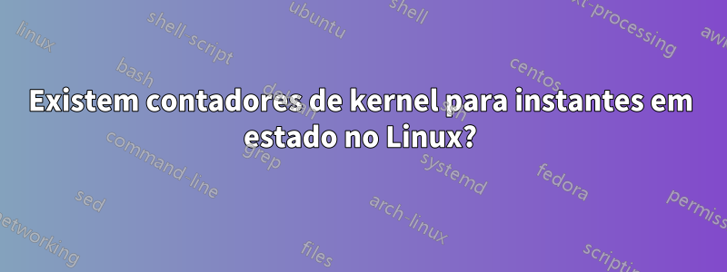 Existem contadores de kernel para instantes em estado no Linux?