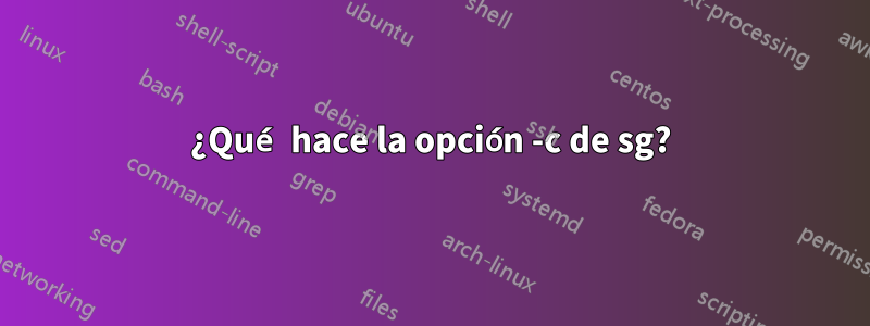 ¿Qué hace la opción -c de sg?