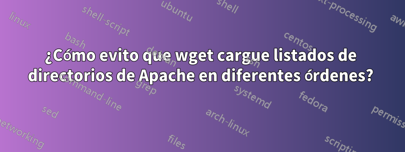 ¿Cómo evito que wget cargue listados de directorios de Apache en diferentes órdenes?