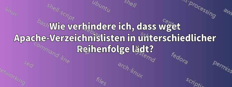 Wie verhindere ich, dass wget Apache-Verzeichnislisten in unterschiedlicher Reihenfolge lädt?