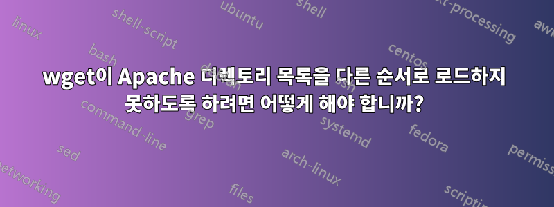 wget이 Apache 디렉토리 목록을 다른 순서로 로드하지 못하도록 하려면 어떻게 해야 합니까?