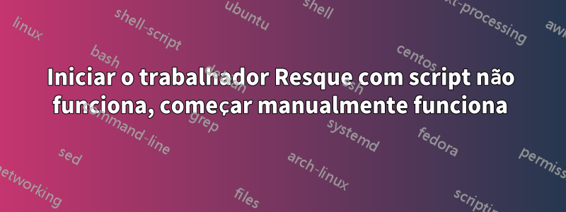 Iniciar o trabalhador Resque com script não funciona, começar manualmente funciona