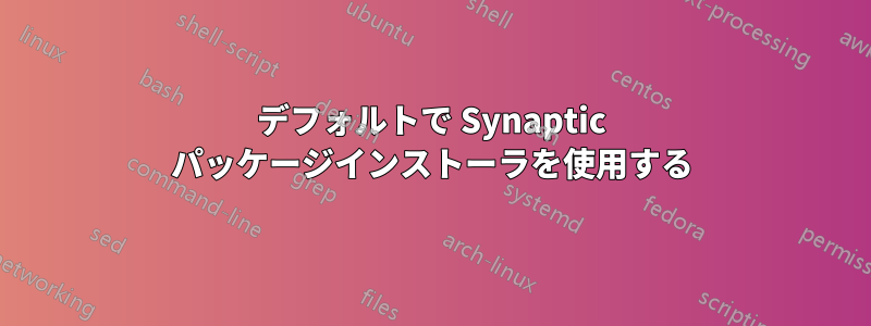 デフォルトで Synaptic パッケージインストーラを使用する