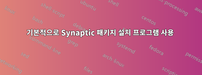 기본적으로 Synaptic 패키지 설치 프로그램 사용