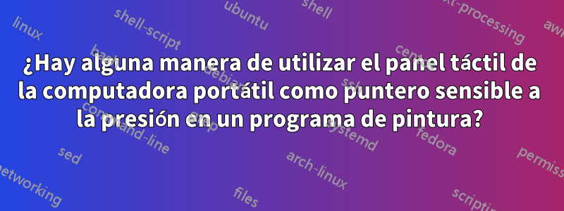 ¿Hay alguna manera de utilizar el panel táctil de la computadora portátil como puntero sensible a la presión en un programa de pintura?
