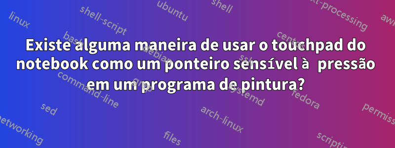Existe alguma maneira de usar o touchpad do notebook como um ponteiro sensível à pressão em um programa de pintura?