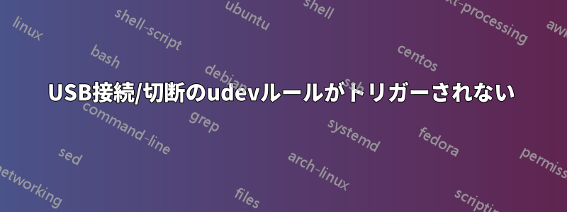 USB接続/切断のudevルールがトリガーされない