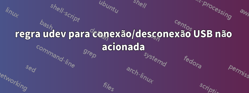 regra udev para conexão/desconexão USB não acionada