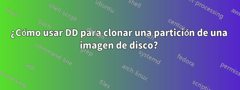 ¿Cómo usar DD para clonar una partición de una imagen de disco?