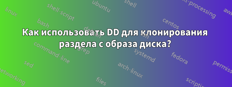 Как использовать DD для клонирования раздела с образа диска?