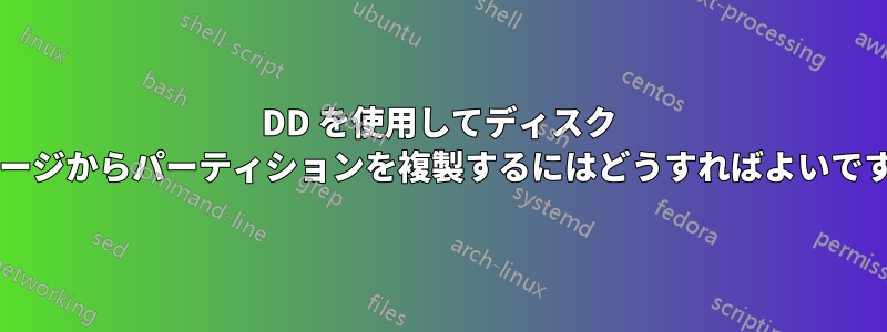 DD を使用してディスク イメージからパーティションを複製するにはどうすればよいですか?