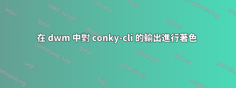 在 dwm 中對 conky-cli 的輸出進行著色