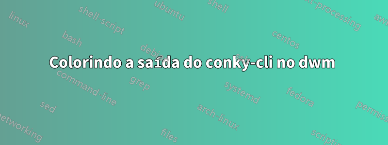 Colorindo a saída do conky-cli no dwm