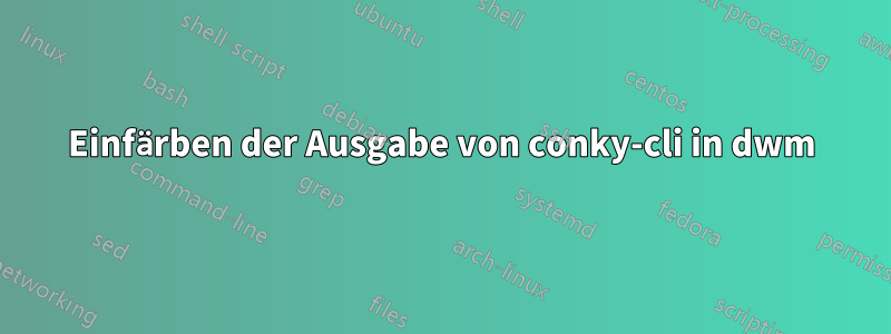 Einfärben der Ausgabe von conky-cli in dwm
