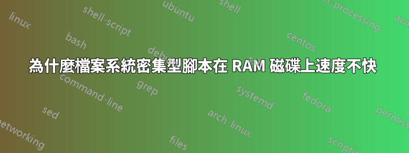 為什麼檔案系統密集型腳本在 RAM 磁碟上速度不快