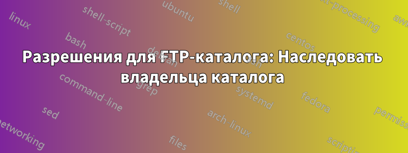Разрешения для FTP-каталога: Наследовать владельца каталога