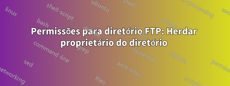 Permissões para diretório FTP: Herdar proprietário do diretório