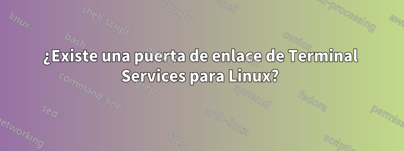 ¿Existe una puerta de enlace de Terminal Services para Linux?