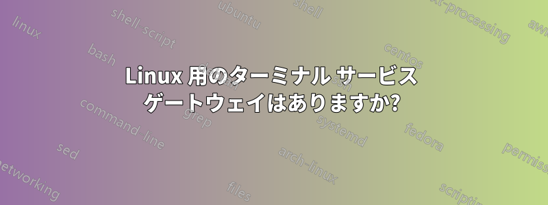 Linux 用のターミナル サービス ゲートウェイはありますか?