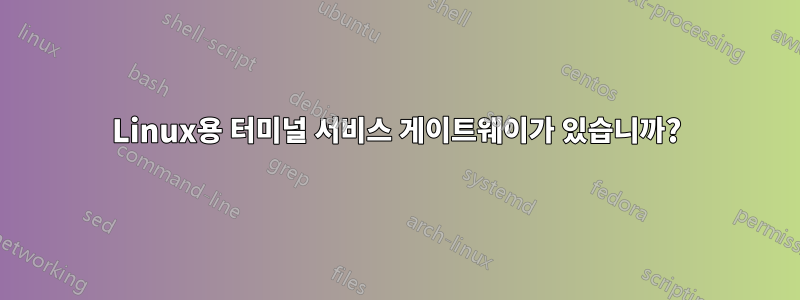 Linux용 터미널 서비스 게이트웨이가 있습니까?