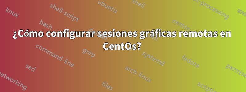 ¿Cómo configurar sesiones gráficas remotas en CentOs?