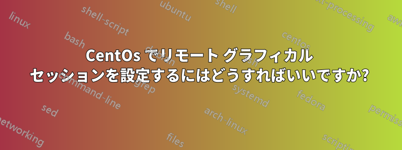 CentOs でリモート グラフィカル セッションを設定するにはどうすればいいですか?