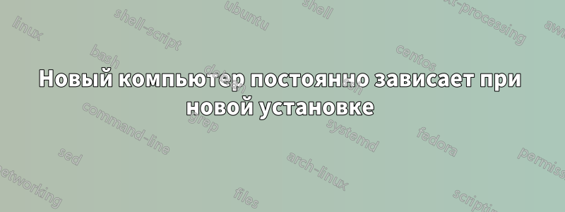 Новый компьютер постоянно зависает при новой установке