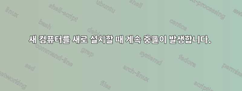 새 컴퓨터를 새로 설치할 때 계속 충돌이 발생합니다.