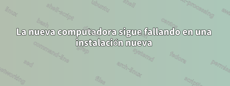La nueva computadora sigue fallando en una instalación nueva
