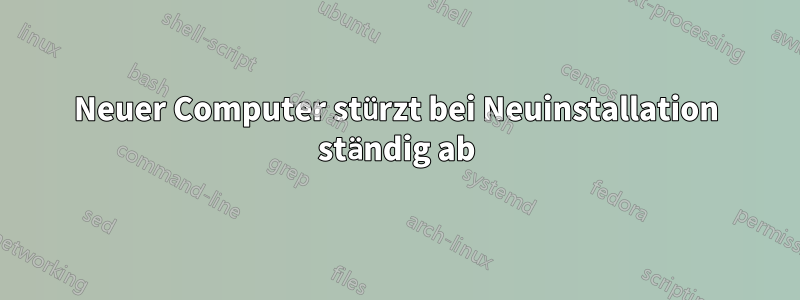 Neuer Computer stürzt bei Neuinstallation ständig ab