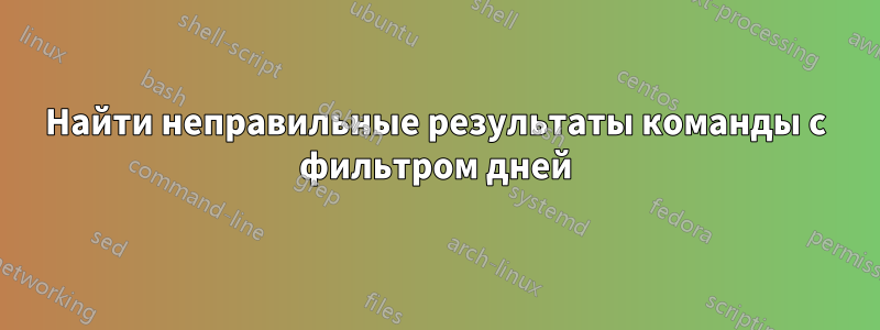 Найти неправильные результаты команды с фильтром дней