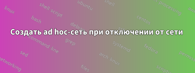 Создать ad hoc-сеть при отключении от сети