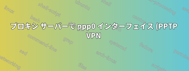 プロキシ サーバーで ppp0 インターフェイス (PPTP VPN) を「外部」としてバインドするにはどうすればよいですか?