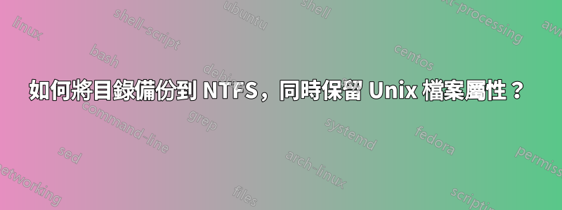 如何將目錄備份到 NTFS，同時保留 Unix 檔案屬性？