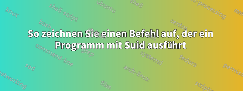 So zeichnen Sie einen Befehl auf, der ein Programm mit Suid ausführt