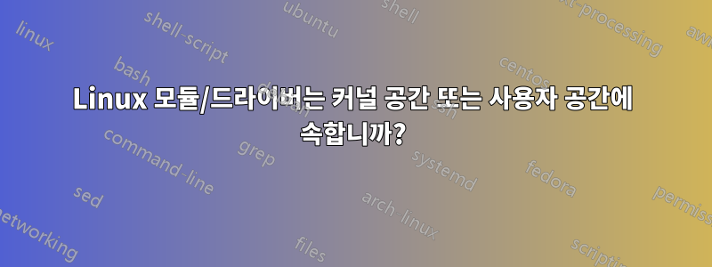 Linux 모듈/드라이버는 커널 공간 또는 사용자 공간에 속합니까?