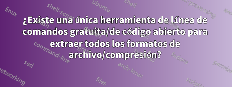 ¿Existe una única herramienta de línea de comandos gratuita/de código abierto para extraer todos los formatos de archivo/compresión?